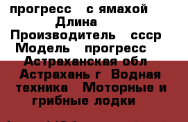 прогресс 4 с ямахой 55 › Длина ­ 1 › Производитель ­ ссср › Модель ­ прогресс 4 - Астраханская обл., Астрахань г. Водная техника » Моторные и грибные лодки   